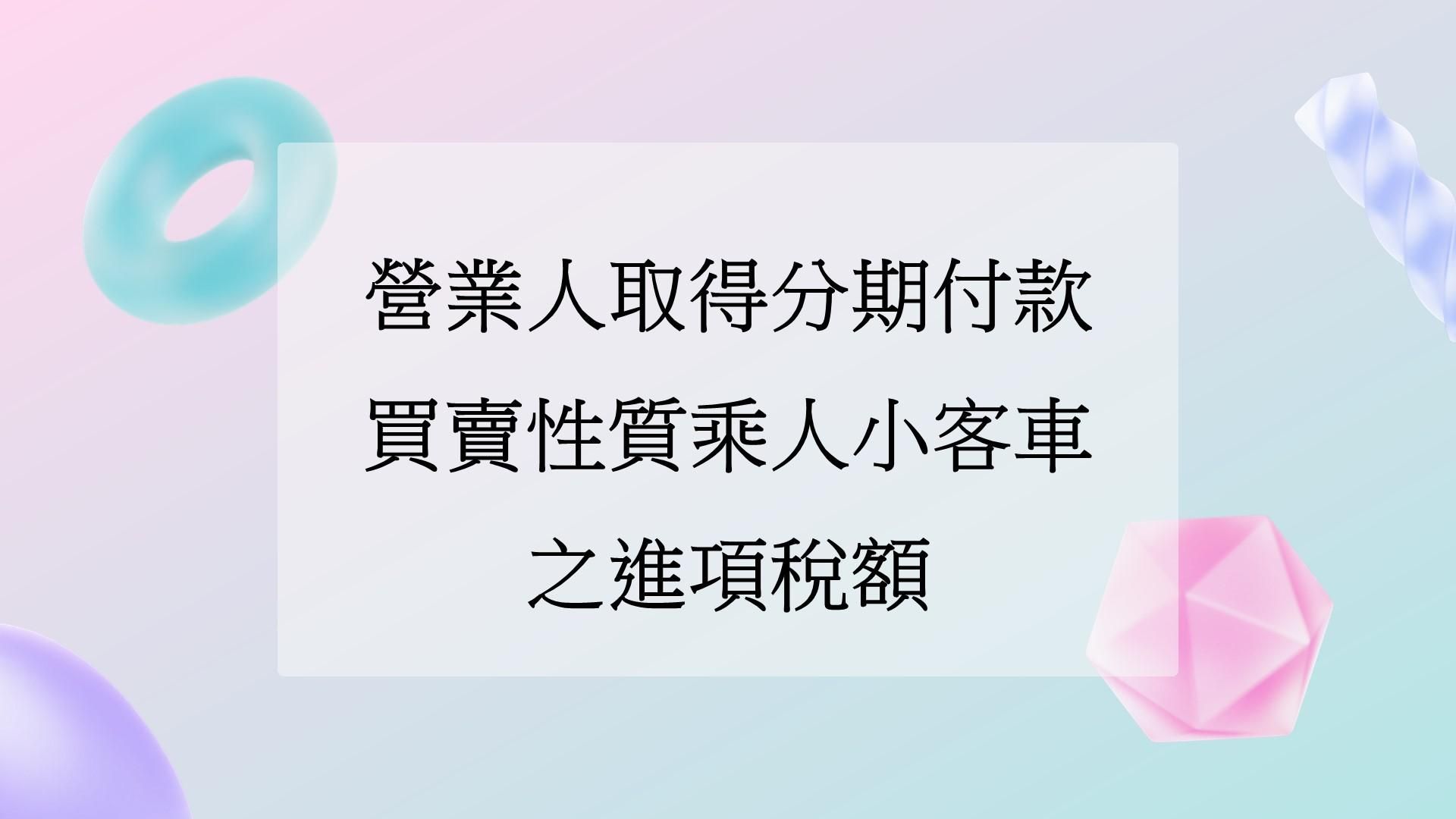 營業人取得分期付款買賣性質乘人小客車之進項稅額可扣抵銷項稅額嗎?