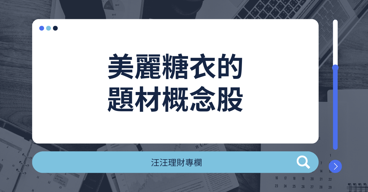 題材概念股有時就像裹上「美麗的糖衣」一般具有催眠效果，總會讓人不斷掉入投資陷阱