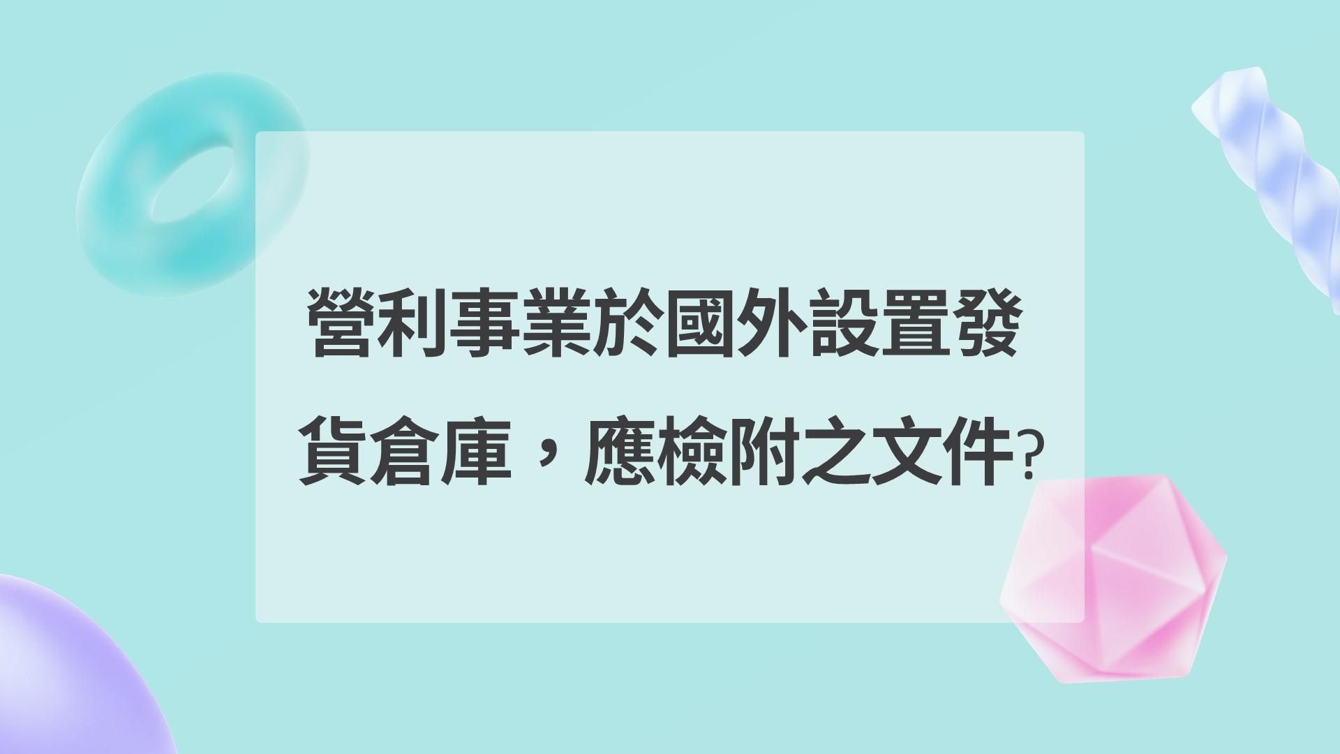 營利事業於國外設置發貨倉庫，應檢附之文件?