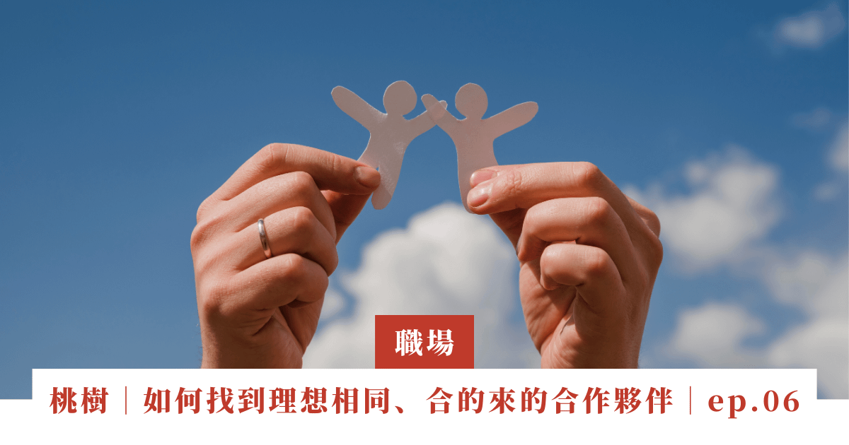 桃樹｜如何找到理想相同、合的來的合作夥伴｜ep.06