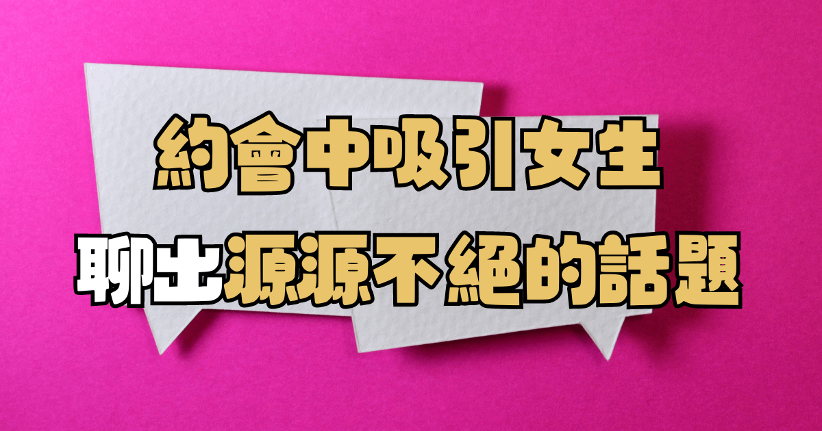 為什麼約會總是句點？掌握這 6 個聊天關鍵，讓她聊到不想回家