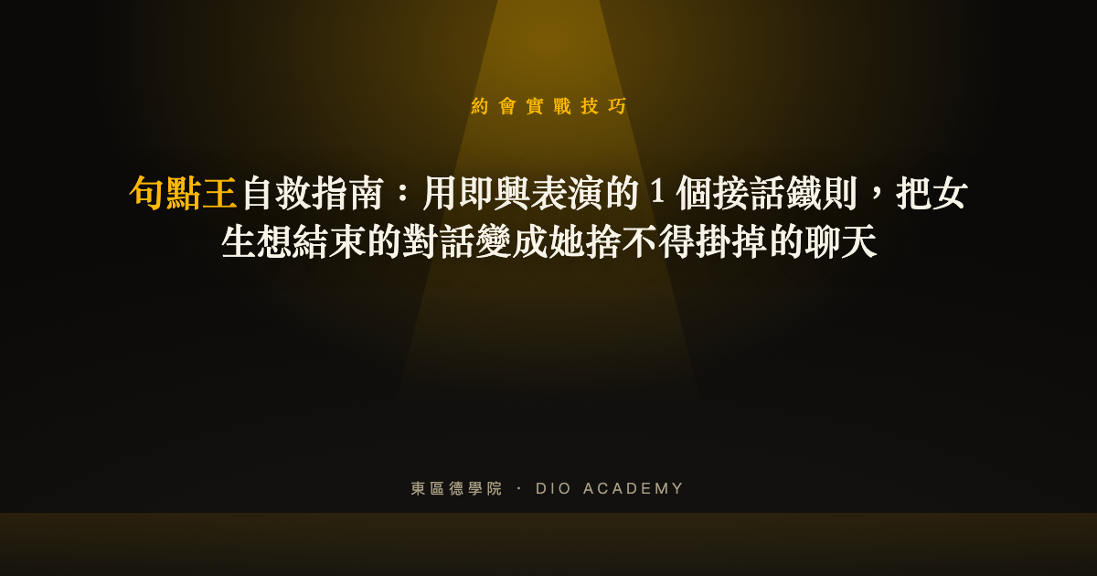 句點王自救指南：用即興表演的 1 個接話鐵則，把女生想結束的對話變成她捨不得掛掉的聊天