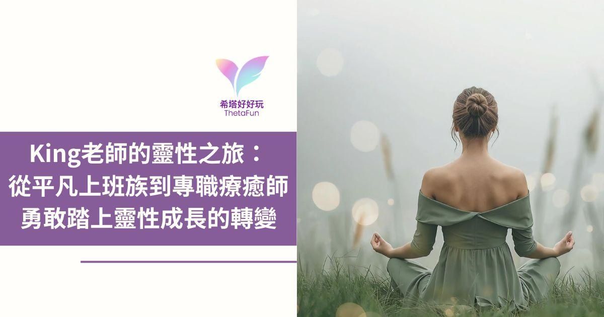 【療癒師系列】King老師的靈性之旅：從平凡上班族到專職療癒師：勇敢踏上靈性成長的轉變💫