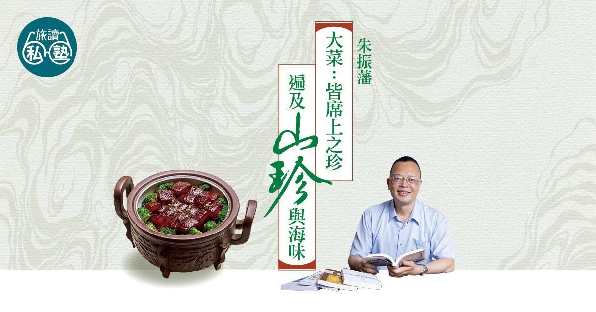 【旅讀私塾】朱振藩：大菜——皆席上之珍，遍及山珍與海味