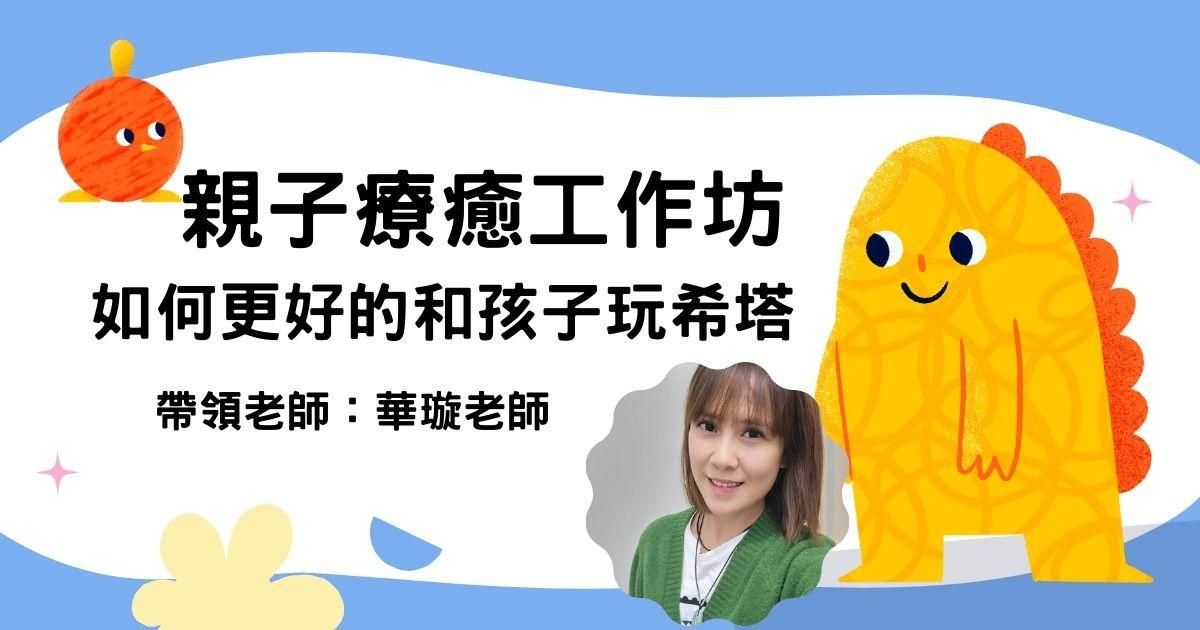 【工作坊】親子療癒工作坊：如何更好的和孩子玩希塔