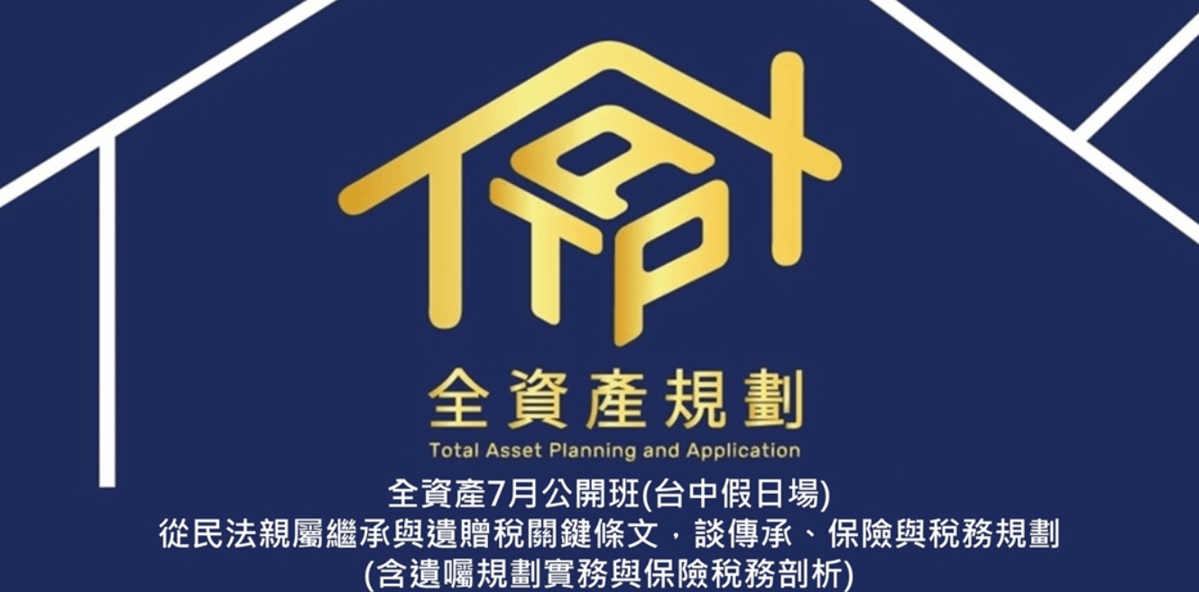 2024年全資產7月公開班 〈台中假日場〉 從民法親屬繼承與遺贈稅關鍵條文，談傳承、保險與稅務規劃 (含遺囑規劃實務與保險稅務剖析)