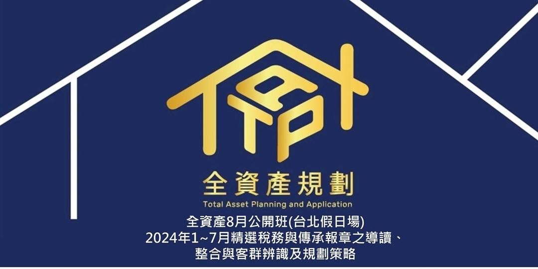 2024年全資產8月公開班 〈台北假日場〉2024年1~7月精選稅務與傳承報章之導讀、整合與客群辨識及規劃策略