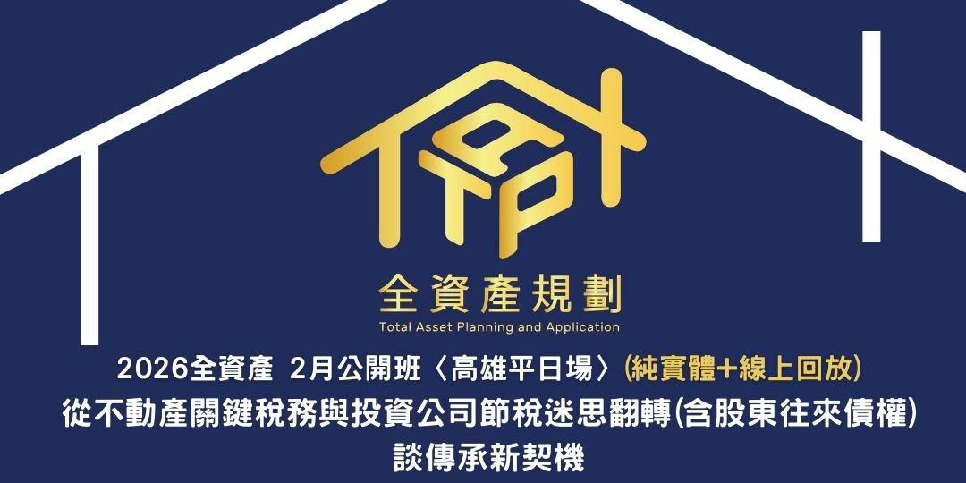 2026全資產2月公開班〈高雄平日場〉從不動產關鍵稅務與投資公司節稅迷思翻轉(含股東往來債權)，談傳承新契機