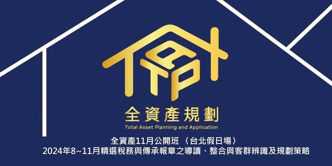 2024年全資產11月公開班 〈台北假日場〉2024年8~11月精選稅務與傳承報章之導讀、整合與客群辨識及規劃策略