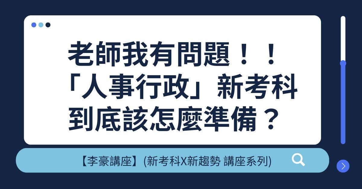 【李豪講座】(新考科X新趨勢 講座系列)老師我有問題！！「人事行政」新考科到底該怎麼準備？