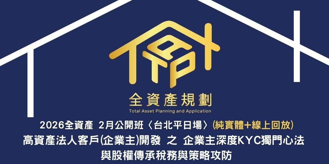 2026全資產2月公開班〈台北平日場〉高資產法人客戶(企業主)開發之 企業主深度KYC獨門心法與股權傳承稅務與策略攻防
