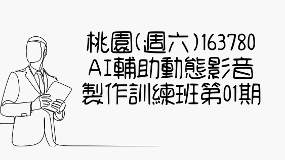 桃園(週六)163780AI輔助動態影音製作訓練班第01期