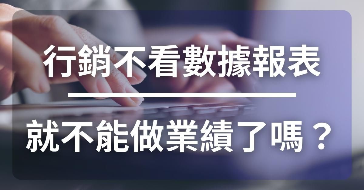 職場迷思，行銷不看數據報表就不能做業績了嗎？