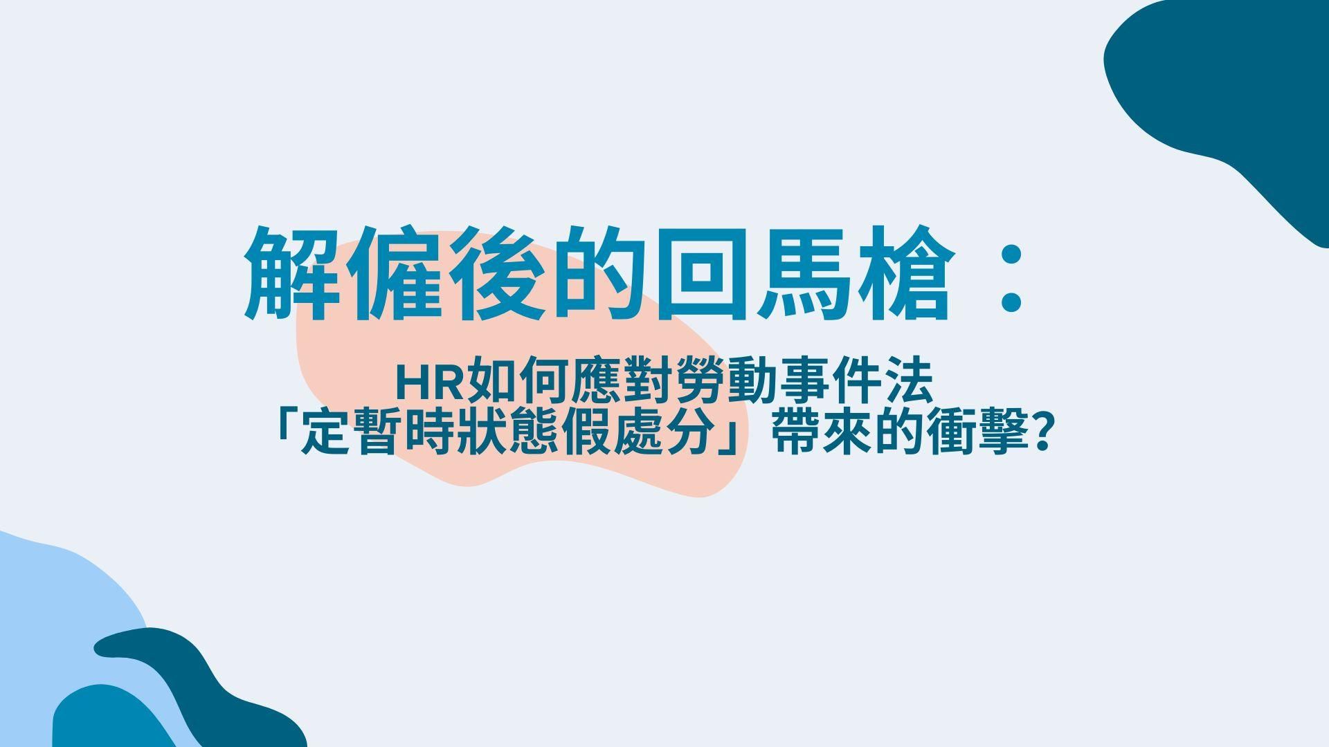 解僱後的回馬槍：HR如何應對勞動事件法 「定暫時狀態假處分」帶來的衝擊？