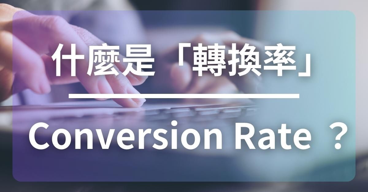 什麼是「電子商務轉換率」 Conversion Rate ？如何改善？