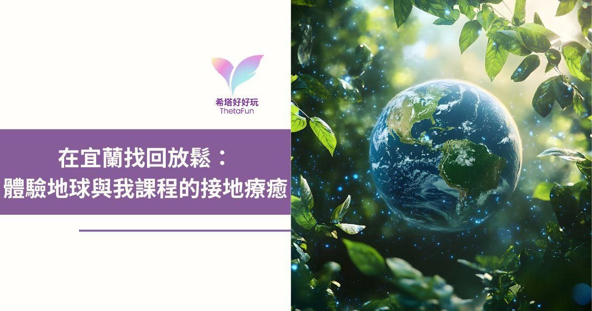 【希塔療癒】在宜蘭找回放鬆：體驗《地球與我》課程的接地療癒