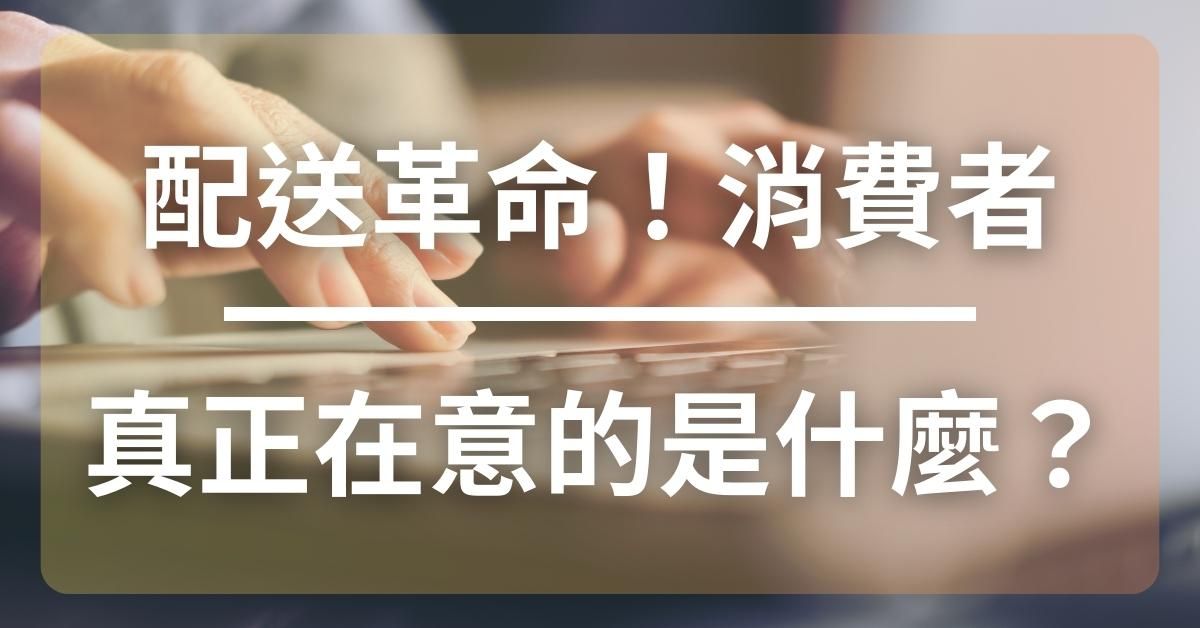 配送革命：消費者真正在意的是什麼？