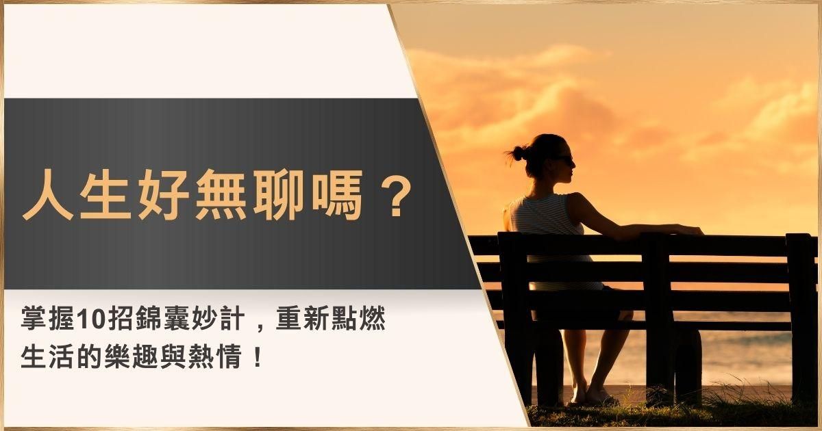 人生好無聊嗎？掌握10招錦囊妙計，重新點燃生活的樂趣與熱情！