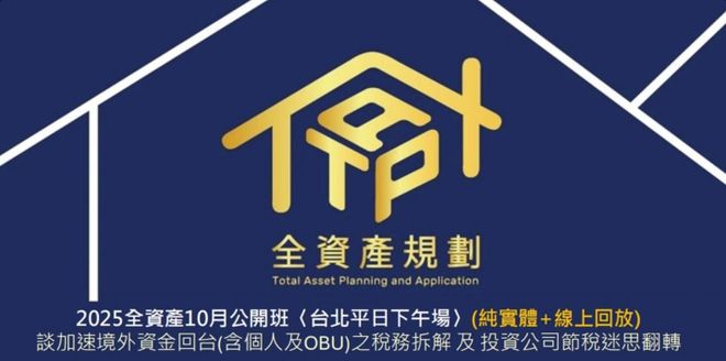 2025全資產10月公開班〈台北平日下午場〉﹝雙拼主題﹞談加速境外資金回台(含個人及OBU)之稅務拆解 及 投資公司節稅迷思翻轉
