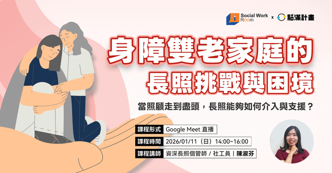 【線上課程】身障雙老家庭的長照挑戰與困境：當照顧走到盡頭，長照能夠如何介入與支援？
