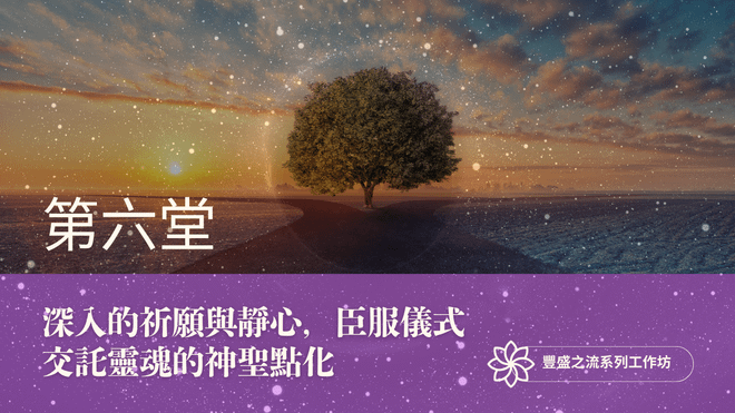 豐盛之流工作坊 第六堂|深入的祈願與靜心,臣服儀式 : 交託靈魂的神聖點化