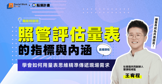 【線上課程】照管評估量表的指標與內涵：學會如何用量表思維精準傳遞現場需求