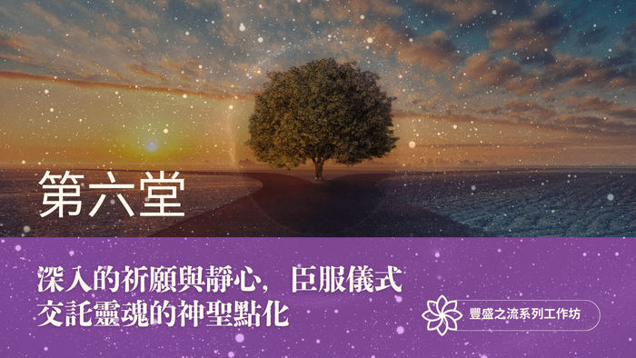 豐盛之流工作坊 第六堂｜深入的祈願與靜心，臣服儀式 : 交託靈魂的神聖點化