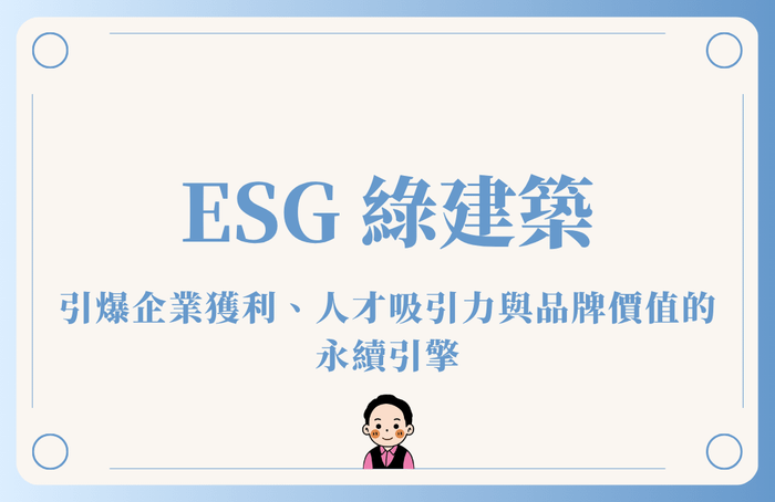 不只是省電費！ ESG 綠建築：引爆企業獲利、人才吸引力與品牌價值的永續引擎