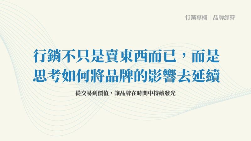 行銷不只是賣東西而已，而是思考如何將品牌的影響去延續